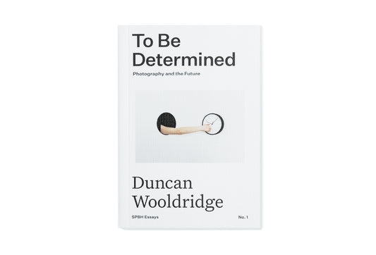 To Be Determined: Photography and the Future by Duncan Wooldridge