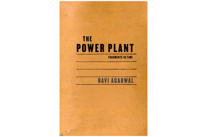 THE POWER PLANT : FRAGMENTS IN TIME by Ravi Agarwal