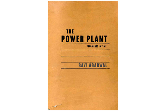 THE POWER PLANT : FRAGMENTS IN TIME by Ravi Agarwal
